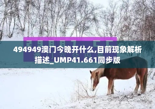 494949澳门今晚开什么,目前现象解析描述_UMP41.661同步版