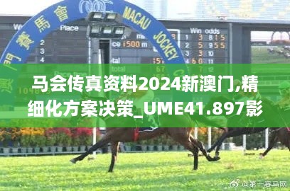 马会传真资料2024新澳门,精细化方案决策_UME41.897影像处理版