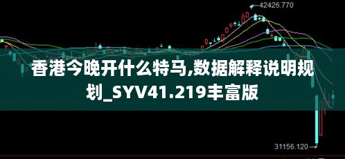 香港今晚开什么特马,数据解释说明规划_SYV41.219丰富版