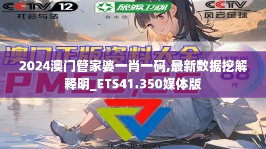 2024澳门管家婆一肖一码,最新数据挖解释明_ETS41.350媒体版