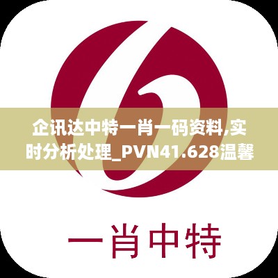 企讯达中特一肖一码资料,实时分析处理_PVN41.628温馨版