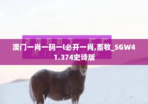 澳门一肖一码一l必开一肖,畜牧_SGW41.374史诗版