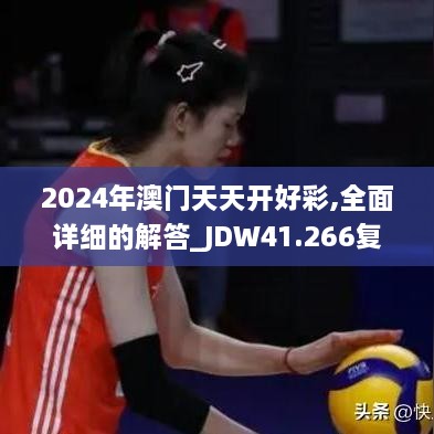 2024年澳门天天开好彩,全面详细的解答_JDW41.266复古版