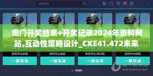 奥门开奖结果+开奖记录2024年资料网站,互动性策略设计_CXE41.472未来科技版