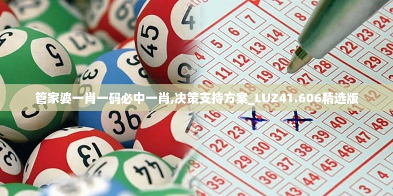 管家婆一肖一码必中一肖,决策支持方案_LUZ41.606精选版