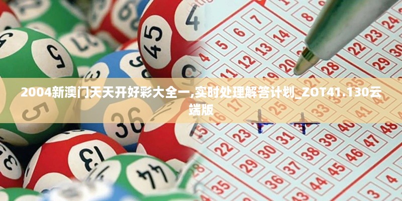 2004新澳门天天开好彩大全一,实时处理解答计划_ZOT41.130云端版