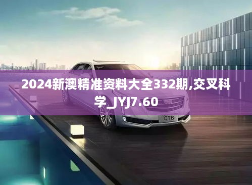 2024新澳精准资料大全332期,交叉科学_JYJ7.60