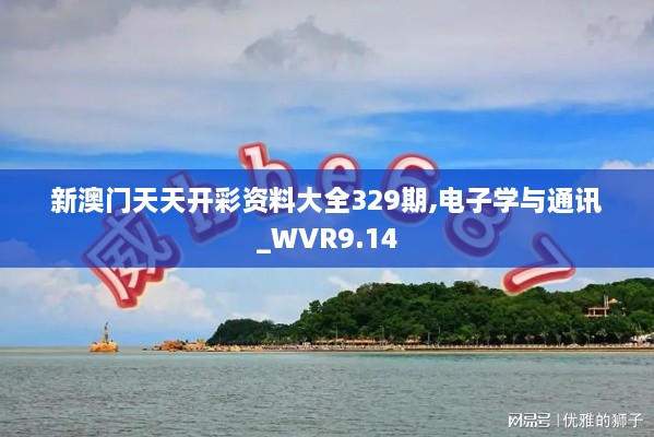 新澳门天天开彩资料大全329期,电子学与通讯_WVR9.14