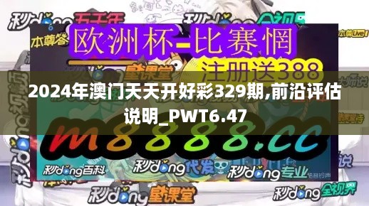 2024年澳门天天开好彩329期,前沿评估说明_PWT6.47