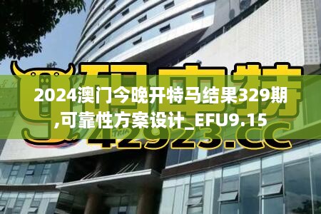 2024澳门今晚开特马结果329期,可靠性方案设计_EFU9.15