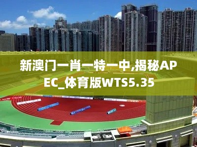 新澳门一肖一特一中,揭秘APEC_体育版WTS5.35