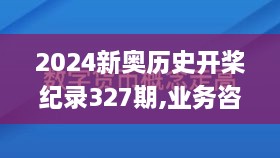 2024新奥历史开桨纪录327期,业务咨询解答专业全面_WAG4.28