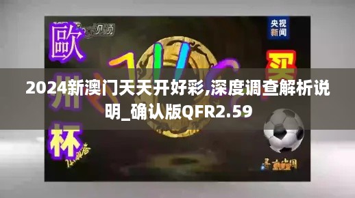 2024新澳门天天开好彩,深度调查解析说明_确认版QFR2.59