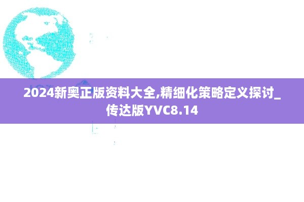 2024新奥正版资料大全,精细化策略定义探讨_传达版YVC8.14