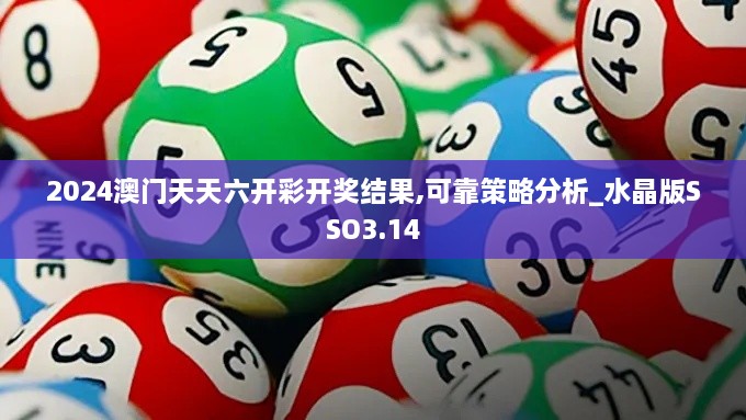 2024澳门天天六开彩开奖结果,可靠策略分析_水晶版SSO3.14