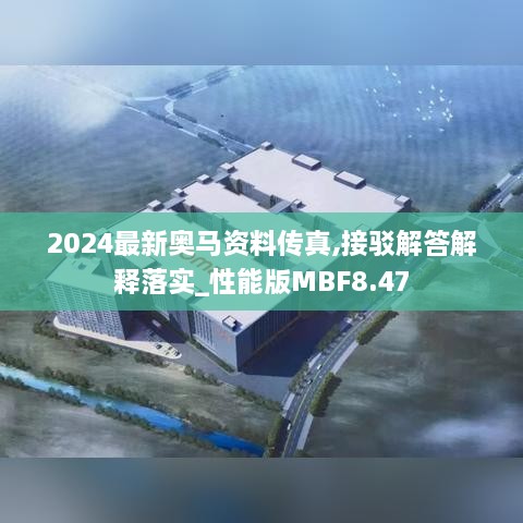 2024最新奥马资料传真,接驳解答解释落实_性能版MBF8.47