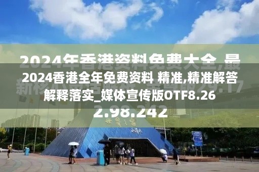 2024香港全年免费资料 精准,精准解答解释落实_媒体宣传版OTF8.26