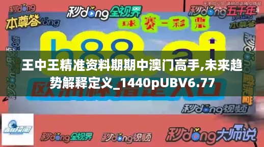 王中王精准资料期期中澳门高手,未来趋势解释定义_1440pUBV6.77