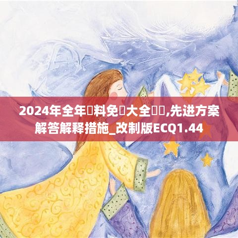 2024年全年資料免費大全優勢,先进方案解答解释措施_改制版ECQ1.44