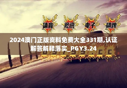 2024澳门正版资料免费大全331期,认证解答解释落实_PGY3.24