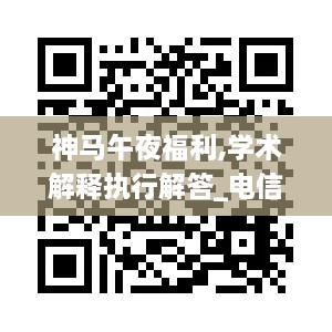 神马午夜福利,学术解释执行解答_电信版IJY9.44