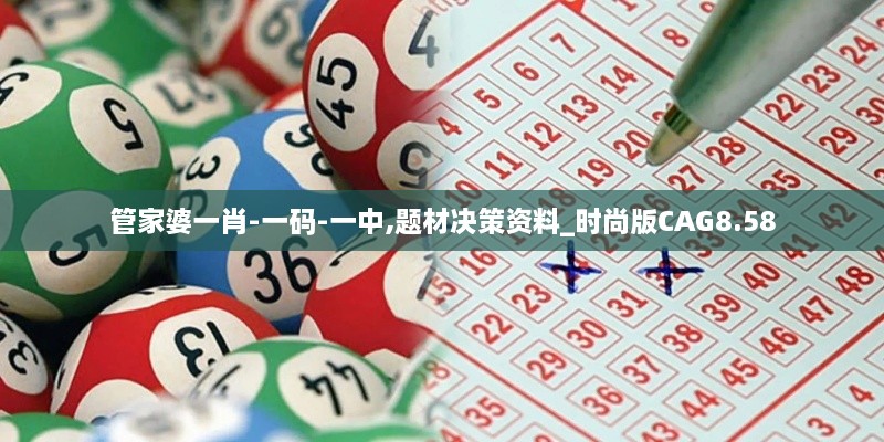 管家婆一肖-一码-一中,题材决策资料_时尚版CAG8.58