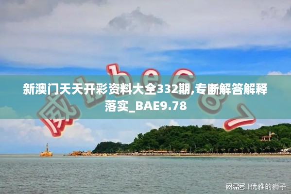 新澳门天天开彩资料大全332期,专断解答解释落实_BAE9.78