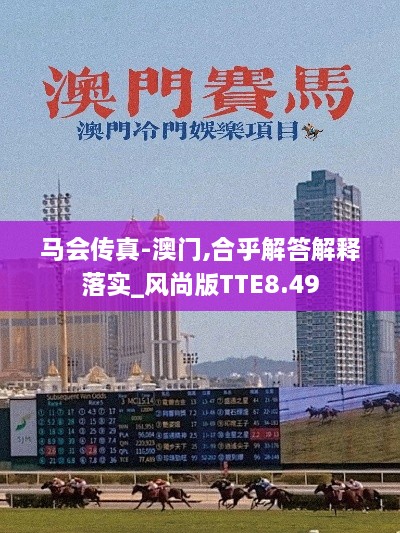 马会传真-澳门,合乎解答解释落实_风尚版TTE8.49