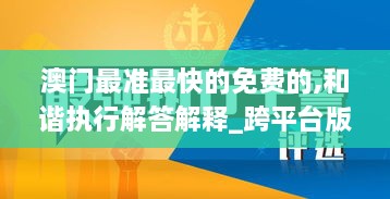 澳门最准最快的免费的,和谐执行解答解释_跨平台版VWQ2.44