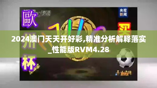 2024澳门天天开好彩,精准分析解释落实_性能版RVM4.28