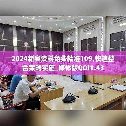 2024新奥资料免费精准109,快速整合策略实施_媒体版QOI1.43