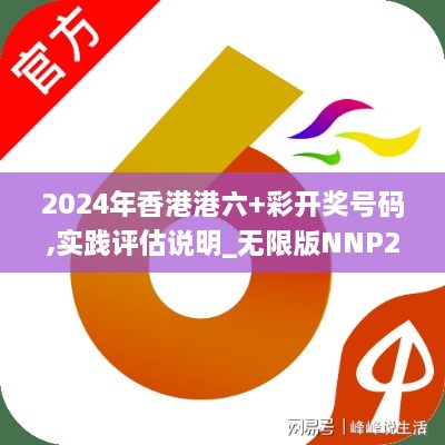 2024年香港港六+彩开奖号码,实践评估说明_无限版NNP2.54