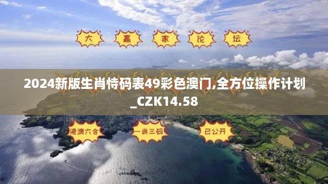 2024新版生肖恃码表49彩色澳门,全方位操作计划_CZK14.58