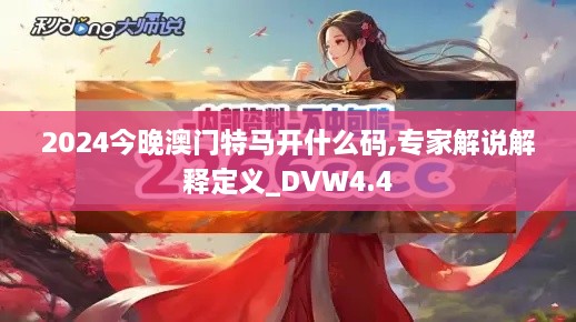 2024今晚澳门特马开什么码,专家解说解释定义_DVW4.4