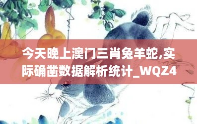 今天晚上澳门三肖兔羊蛇,实际确凿数据解析统计_WQZ4.4