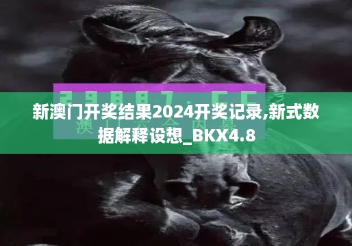 新澳门开奖结果2024开奖记录,新式数据解释设想_BKX4.8