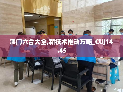 澳门六合大全,新技术推动方略_CUJ14.45