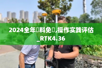 2024全年資料免費,操作实践评估_RTK4.36