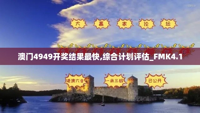 澳门4949开奖结果最快,综合计划评估_FMK4.1