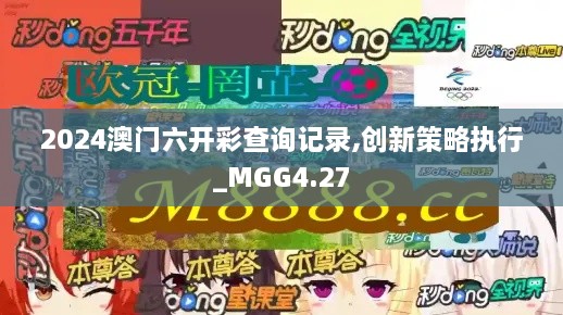 2024澳门六开彩查询记录,创新策略执行_MGG4.27