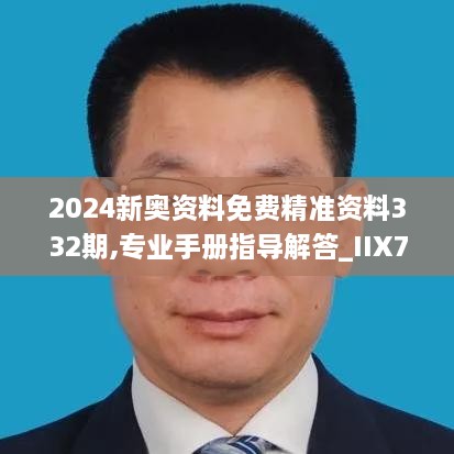 2024新奥资料免费精准资料332期,专业手册指导解答_IIX7.33