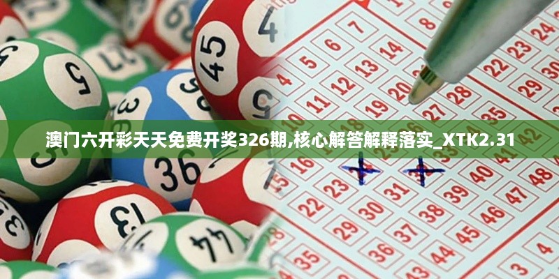 澳门六开彩天天免费开奖326期,核心解答解释落实_XTK2.31