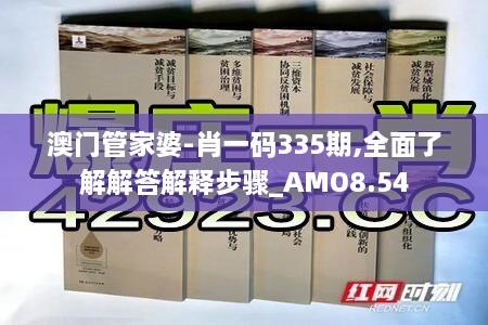 澳门管家婆-肖一码335期,全面了解解答解释步骤_AMO8.54