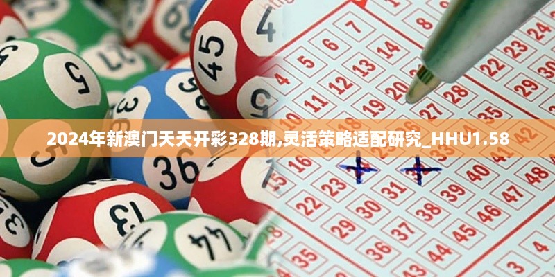 2024年新澳门天天开彩328期,灵活策略适配研究_HHU1.58