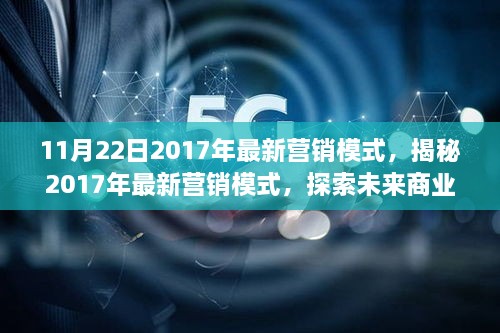 11月22日2017年最新营销模式，揭秘2017年最新营销模式，探索未来商业趋势的无限可能