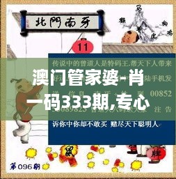 澳门管家婆-肖一码333期,专心解答解释落实_JIZ4.39