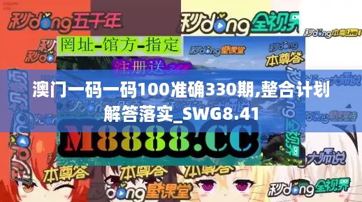 澳门一码一码100准确330期,整合计划解答落实_SWG8.41