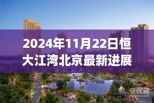 2024年11月22日恒大江湾北京项目最新进展纪实，开启崭新篇章