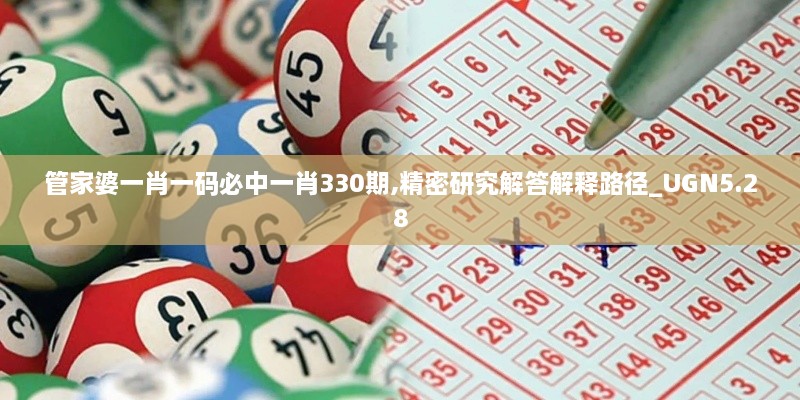 管家婆一肖一码必中一肖330期,精密研究解答解释路径_UGN5.28