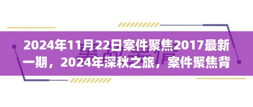 2024年11月22日案件聚焦2017最新一期，2024年深秋之旅，案件聚焦背后的自然美景探索之旅